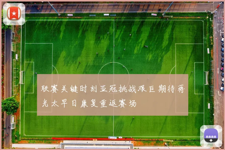 联赛关键时刻亚冠挑战艰巨期待蒋光太早日康复重返赛场
