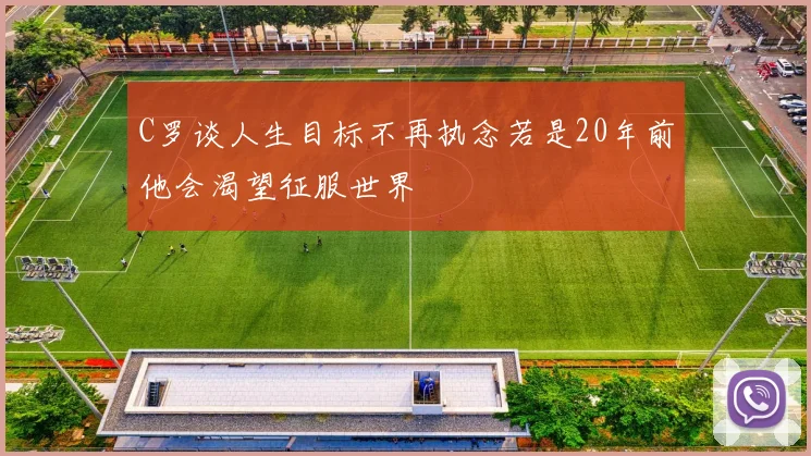 C罗谈人生目标不再执念若是20年前他会渴望征服世界