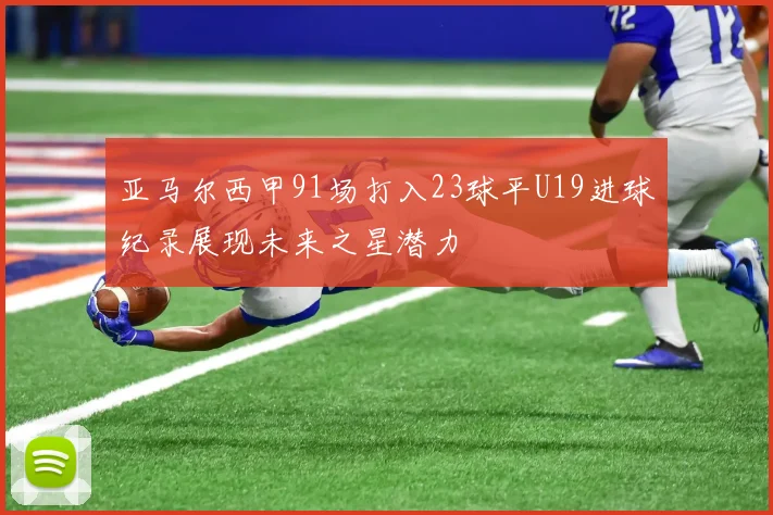 亚马尔西甲91场打入23球平U19进球纪录展现未来之星潜力