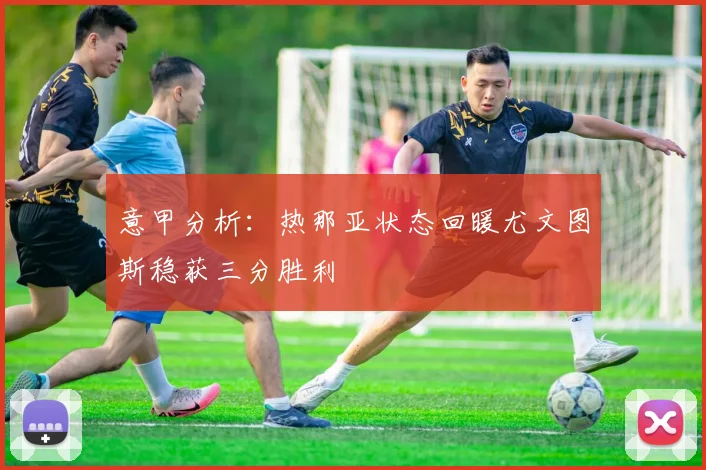 意甲分析：热那亚状态回暖尤文图斯稳获三分胜利
