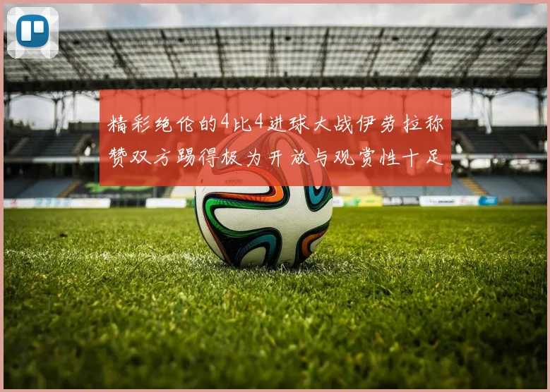 精彩绝伦的4比4进球大战伊劳拉称赞双方踢得极为开放与观赏性十足