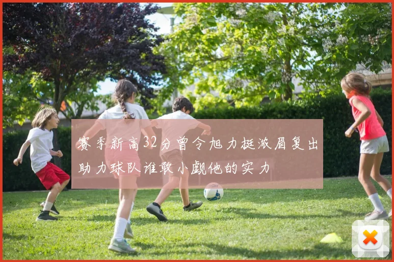 赛季新高32分曾令旭力挺浓眉复出助力球队谁敢小觑他的实力