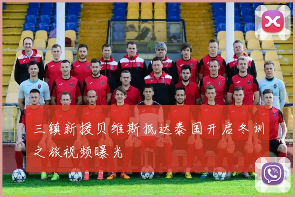 三镇新援贝维斯抵达泰国开启冬训之旅视频曝光