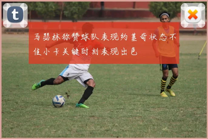 马瑟林称赞球队表现约基奇状态不佳小卡关键时刻表现出色