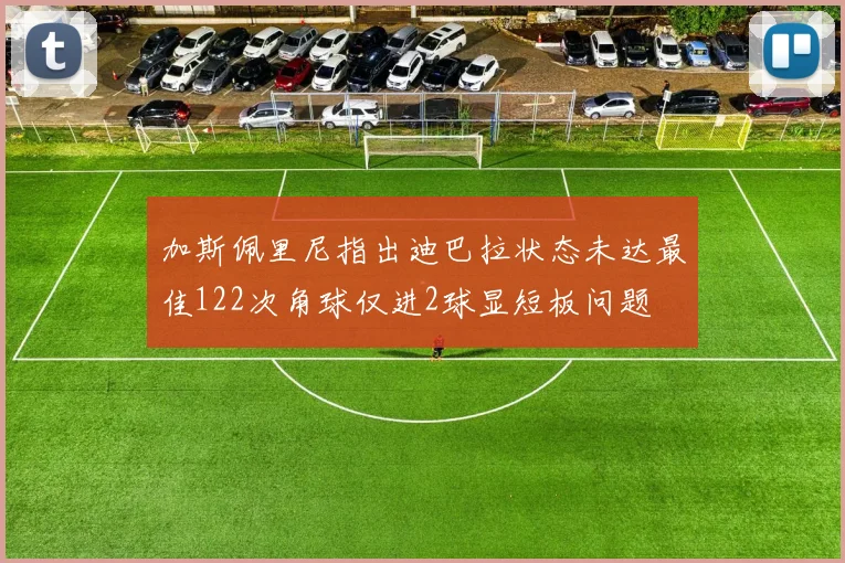 加斯佩里尼指出迪巴拉状态未达最佳122次角球仅进2球显短板问题