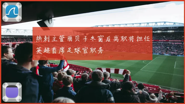 热刺主管丽贝卡冬窗后离职将担任英超首席足球官职务