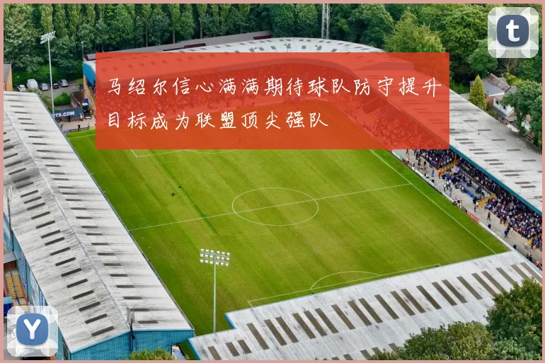 马绍尔信心满满期待球队防守提升目标成为联盟顶尖强队